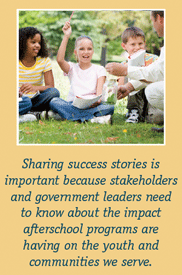 Sharing success stories is important because stakeholders and government leaders need to know about the impact afterschool programs are having on the youth and communities we serve.